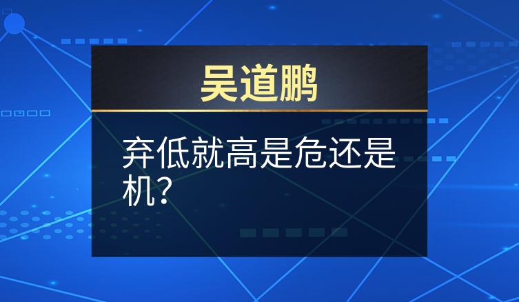吴道鹏：弃低就高是危还是机？