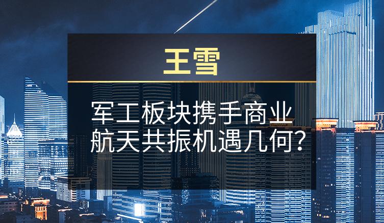 王雪：军工板块携手商业航天共振机遇几何？