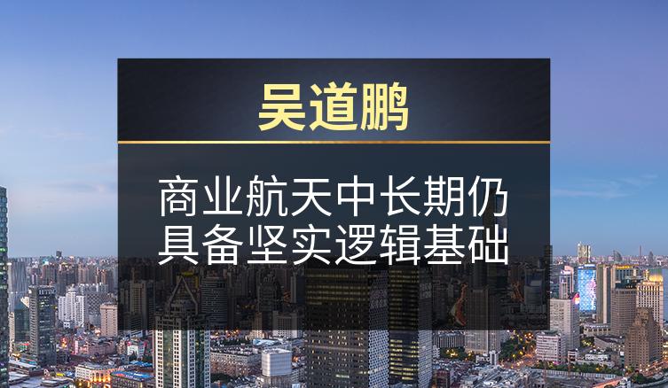 吴道鹏：商业航天中长期仍具备坚实逻辑基础