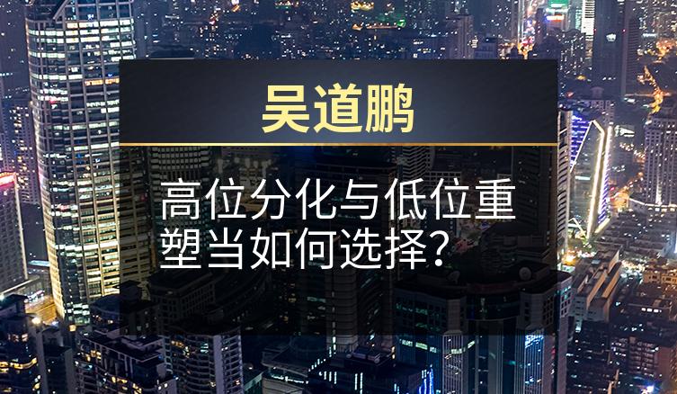 吴道鹏：高位分化与低位重塑当如何选择？