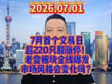 7月首个交易日 超220只股涨停！ 老登板块全线爆发 市场风格会变化吗？