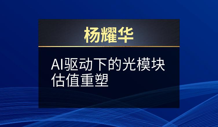 杨耀华：AI驱动下的光模块估值重塑