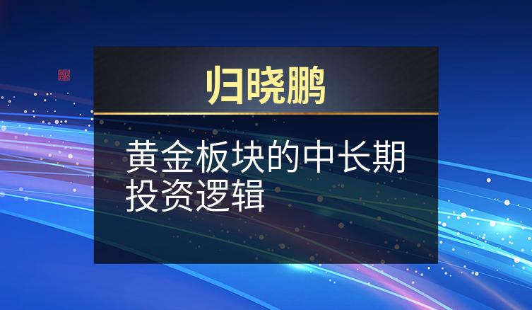 归晓鹏：黄金板块的中长期投资逻辑