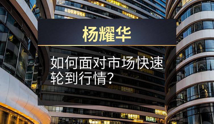 杨耀华：如何面对市场快速轮到行情？