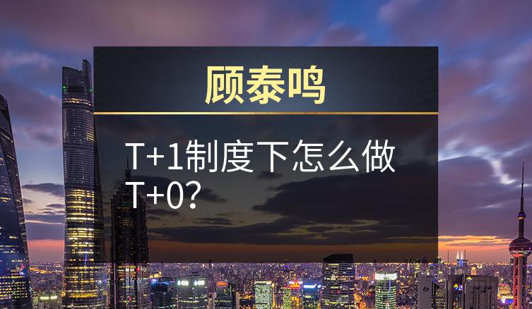 顾泰鸣：T+1制度下怎么做T+0？