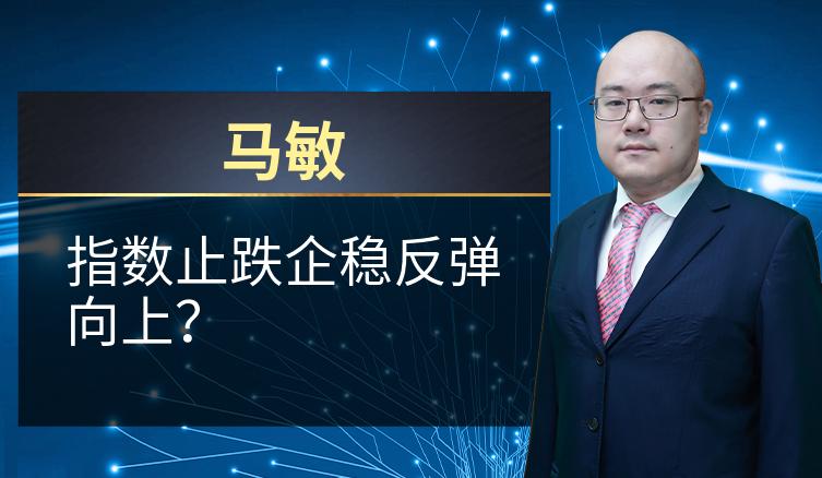 马敏：指数止跌企稳反弹向上？