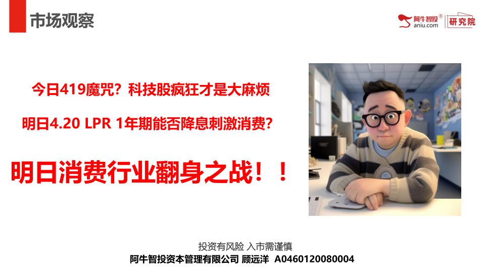今日419魔咒？科技股疯狂才是大麻烦
明日4.20 LPR 1年期能否降息刺激消费？
明日消费行业翻身之战！！
