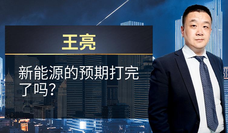 王亮：新能源的预期打完了吗？