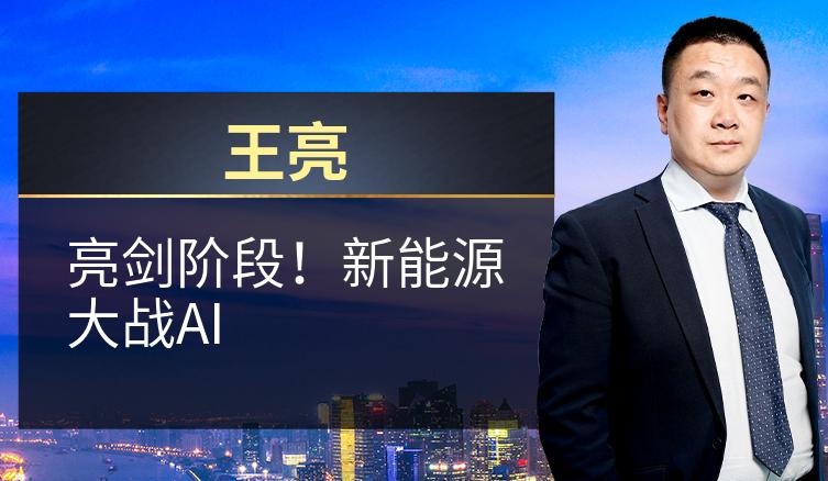 王亮：亮剑阶段！新能源大战AI